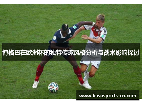 博格巴在欧洲杯的独特传球风格分析与战术影响探讨