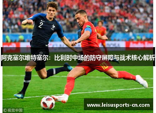 阿克塞尔维特塞尔：比利时中场的防守屏障与战术核心解析