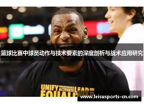 篮球比赛中球员动作与技术要素的深度剖析与战术应用研究