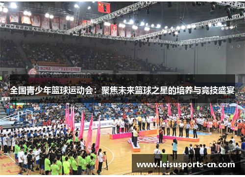 全国青少年篮球运动会：聚焦未来篮球之星的培养与竞技盛宴