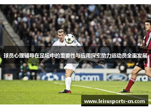 球员心理辅导在足坛中的重要性与应用探索助力运动员全面发展