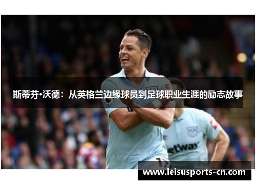 斯蒂芬·沃德：从英格兰边缘球员到足球职业生涯的励志故事