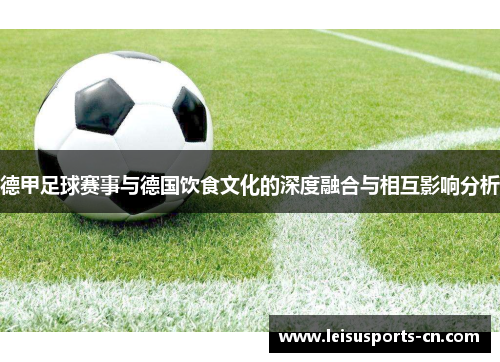 德甲足球赛事与德国饮食文化的深度融合与相互影响分析