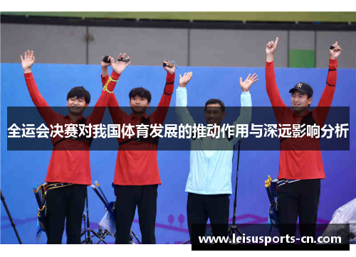全运会决赛对我国体育发展的推动作用与深远影响分析