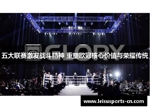 五大联赛激发战斗精神 重塑欧冠核心价值与荣耀传统