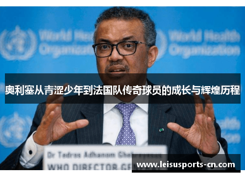 奥利塞从青涩少年到法国队传奇球员的成长与辉煌历程