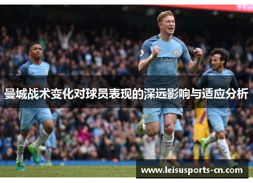 曼城战术变化对球员表现的深远影响与适应分析