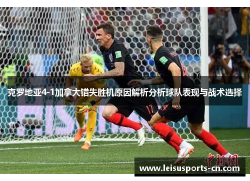 克罗地亚4-1加拿大错失胜机原因解析分析球队表现与战术选择