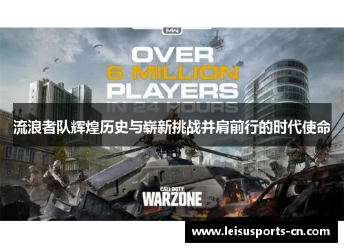 流浪者队辉煌历史与崭新挑战并肩前行的时代使命