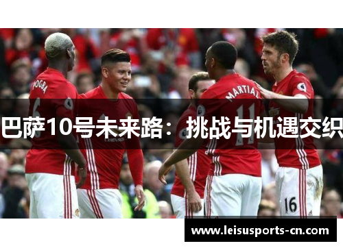 巴萨10号未来路：挑战与机遇交织