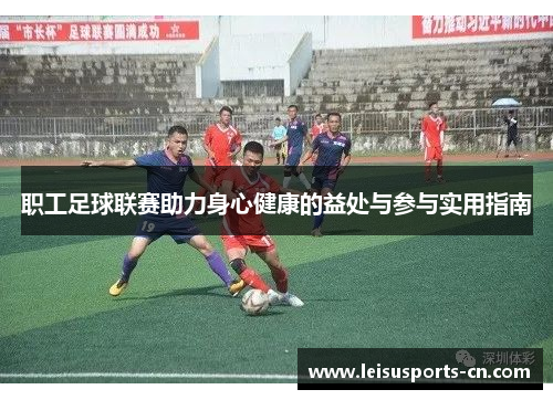 职工足球联赛助力身心健康的益处与参与实用指南