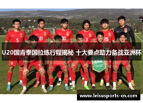 U20国青泰国拉练行程揭秘 十大要点助力备战亚洲杯